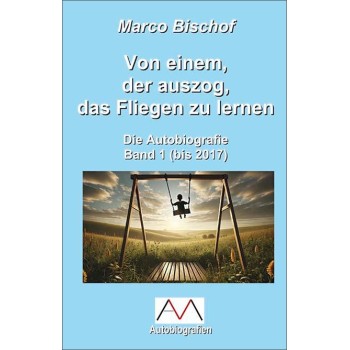 Von einem, der auszog, das Fliegen zu lernen; Marco Bischof Von einem, der auszog, das Fliegen zu lernen; Marco Bischof