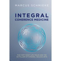 Integral Coherence Medicine: The Forty-Eight Fields of Life and the Six Pillars of Integral Healing Arts; Marcus Schmieke
