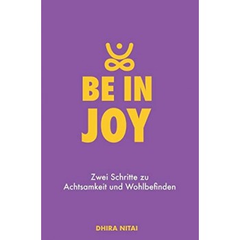 Be in Joy: Zwei Schritte zu Achtsamkeit und Wohlbefinden; Dhira Nitai