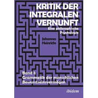 Kritik der integralen Vernunft: Eine philosophische Psychologie - Band 1; Johannes Heinrichs