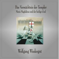 Das Vermächtnis der Templer - Maria Magdalena und der heilige Gral; Wolfgang Wiedergut