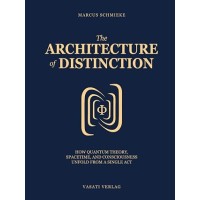 The Architecture of Distinction; How Quantum Theory, Spacetime, and Consciousness Unfold from a Single Act; Marcus Schmieke The Architecture of Distinction; How Quantum Theory, Spacetime, and Consciousness Unfold from a Single Act; Marcus Schmieke